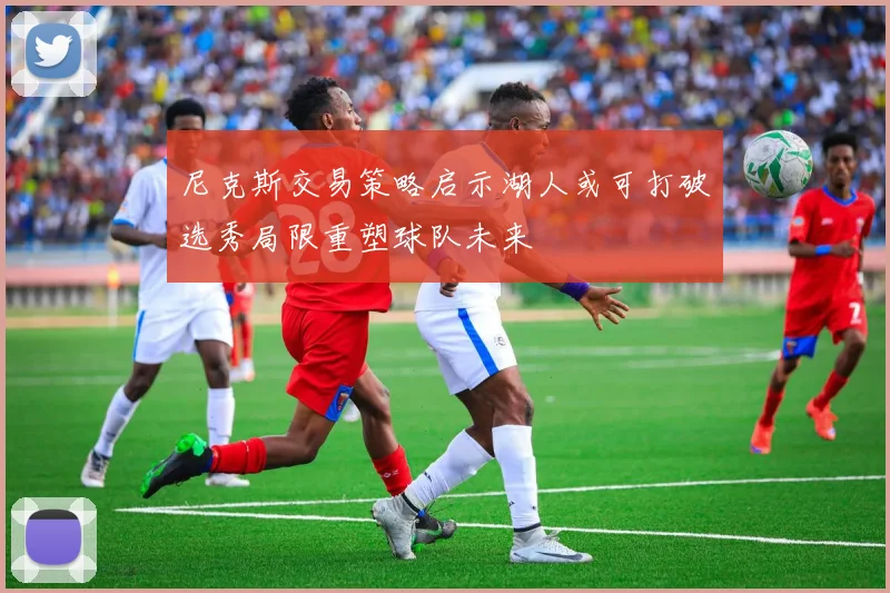 尼克斯交易策略启示湖人或可打破选秀局限重塑球队未来