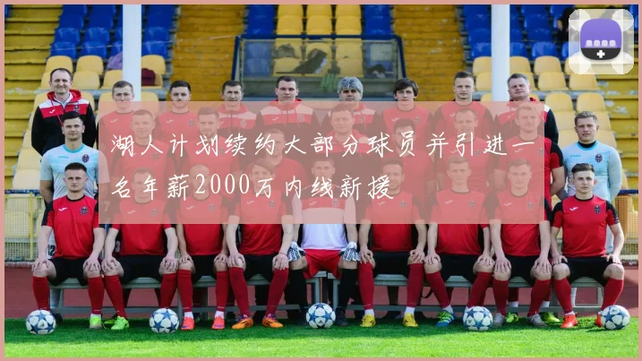 湖人计划续约大部分球员并引进一名年薪2000万内线新援