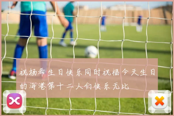 祝杨希生日快乐同时祝福今天生日的海港第十二人们快乐无比