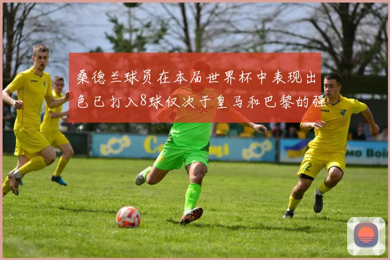 桑德兰球员在本届世界杯中表现出色已打入8球仅次于皇马和巴黎的强劲表现