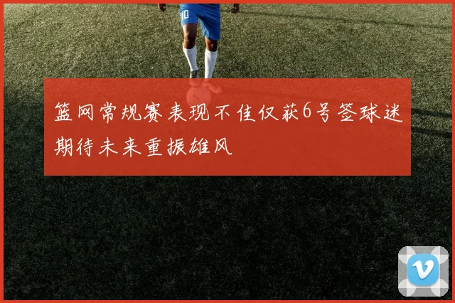 篮网常规赛表现不佳仅获6号签球迷期待未来重振雄风