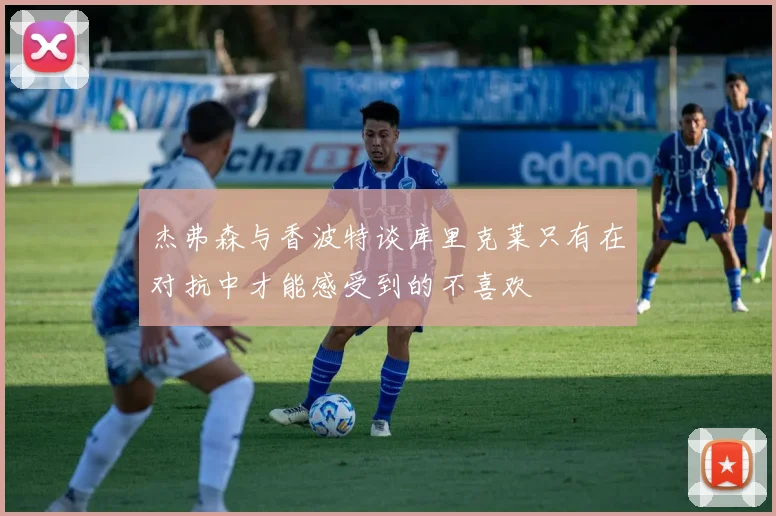 杰弗森与香波特谈库里克莱只有在对抗中才能感受到的不喜欢