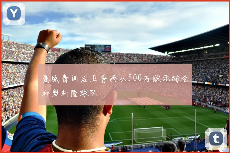 曼城青训后卫普西以500万欧元转会加盟科隆球队